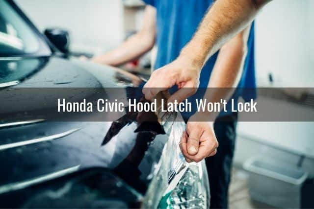 Honda Civic Hood Latch Won't Lock