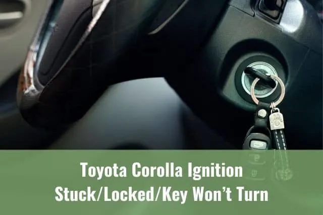 Toyota Corolla Ignition Stuck/Locked/Key Won’t Turn: How To Fix